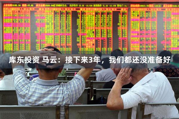 库东投资 马云：接下来3年，我们都还没准备好