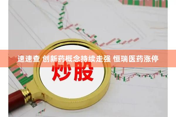 速速查 创新药概念持续走强 恒瑞医药涨停
