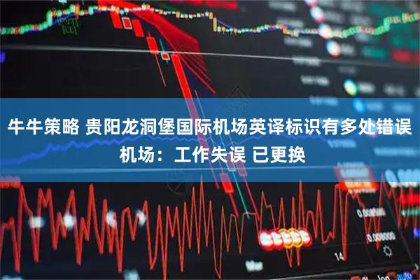 牛牛策略 贵阳龙洞堡国际机场英译标识有多处错误 机场：工作失误 已更换