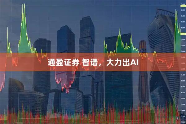 通盈证券 智谱，大力出AI