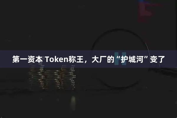 第一资本 Token称王，大厂的“护城河”变了