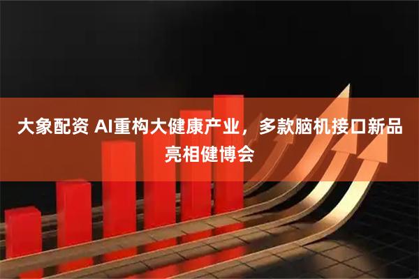 大象配资 AI重构大健康产业，多款脑机接口新品亮相健博会